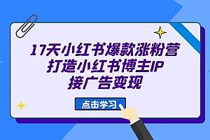 17天 小红书爆款 涨粉营(广告变现方向)打造小红书博主IP、接广告变现