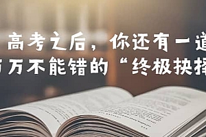 某公众号付费文章——高考-之后,你还有一道万万不能错的“终极抉择”