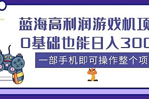 蓝海高利润游戏机项目,0基础也能日入300+。一部手机即可操作整个项目