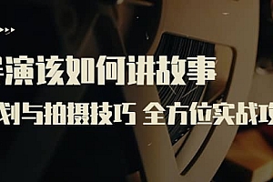 导演该如何讲故事:策划与拍摄技巧 全方位实战攻略(8节课 原价799)