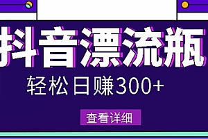 最新抖音漂流瓶发作品项目,日入300-500元没问题【自带流量热度】