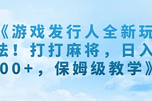 《游戏发行人全新玩法!打打麻将,日入500+,保姆级教学》