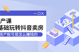 房产课,0基础玩转抖音卖房价值1798元