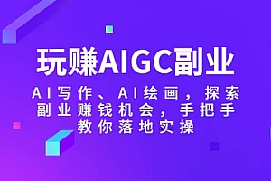 玩赚AIGC副业-AI写作、AI绘画,探索副业赚钱机会,手把手教你落地实操