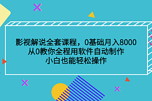 影视解说全套课程,0基础月入8000,从0教你全程用软件自动制作,有手就行