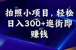 拍照小项目,轻松日入300+逛街即赚钱