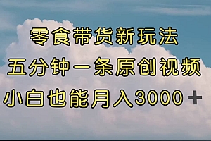 零食带货新玩法,5分钟一条原创视频,新手小白也能轻松月入3000+ (教程)