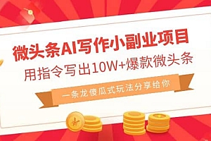 微头条AI写作小副业项目,用指令写出10W+爆款微头条,一条龙傻瓜式玩法