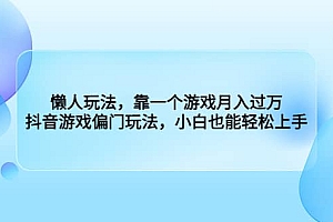 懒人玩法,靠一个游戏月入过万,抖音游戏偏门玩法,小白也能轻松上手