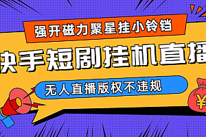 快手短剧无人直播强开磁力聚星挂小铃铛(教程+素材)