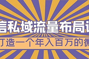 微信私域流量布局课程,打造一个年入百万的微信【7节视频课】