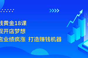 开店赚钱黄金18课,轻松实现开店梦想,让你门店业绩疯涨 打造赚钱机器