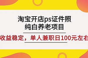 淘宝开店ps证件照,纯白养老项目,单人兼职稳定日100元(教程+软件+素材)