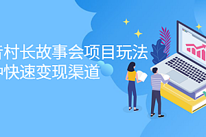 抖音村长故事会项目玩法,多种快速变现渠道【视频课程】