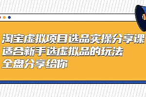 淘宝虚拟项目选品实操分享课,适合新手选虚拟品的玩法 全盘分享给你