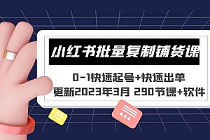 小红书批量复制铺货课 0-1快速起号+快速出单 (更新2023年3月 290节课+软件)