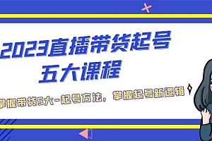 2023直播带货起号五大课程,掌握带货5大-起号方法,掌握起新号逻辑