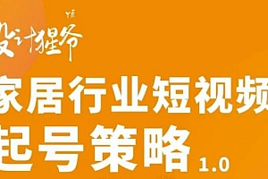 家居行业短视频起号策略,家居行业非主流短视频策略课价值4980元