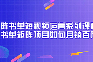 矩阵书单短视频运营系列课程,看书单矩阵项目如何月销百万(20节视频课)
