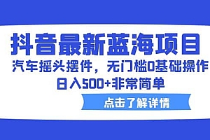 抖音最新蓝海项目,汽车摇头摆件,无门槛0基础操作,日入500+非常简单