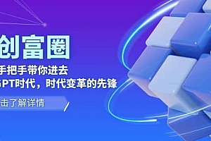 AI·创富圈,从0-1手把手带你进去ChatGPT时代,时代变革的先锋
