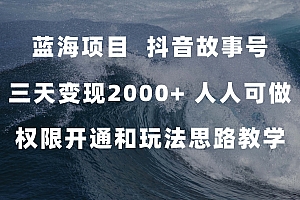 蓝海项目,抖音故事号 3天变现2000+人人可做 (权限开通+玩法教学+238G素材)
