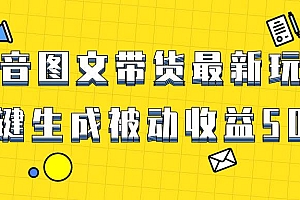 爆火抖音图文带货项目,最新玩法一键生成,单日轻松被动收益500+