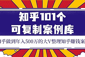 知乎101个可复制案例库,知乎做到年入500万的大V整理知乎賺钱案例