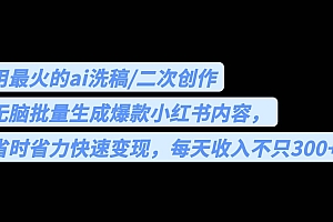 用最火的ai洗稿,无脑批量生成爆款小红书内容,省时省力,每天收入不只300+