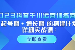 2023抖音千川运营训练营,起号期+增长期 的搭建计划详细实战课