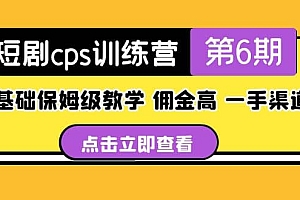 盗坤·短剧cps训练营第6期,0基础保姆级教学,佣金高,一手渠道