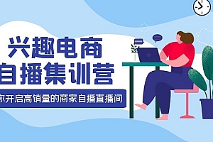 兴趣电商自播集训营:三大核心能力 12种玩法 提高销量,核心落地实操