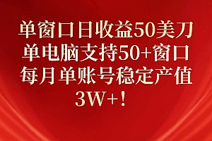 单窗口日收益50美刀,单电脑支持50+窗口,每月单账号稳定产值3W+!