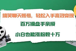 搞笑聊天账号,轻松入手高效变现,百万操盘手亲授,小白也能涨粉数十万