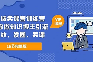 私域卖课营训练营:教你做知识博主引流、破冰、发圈、卖课(16节课完整版)