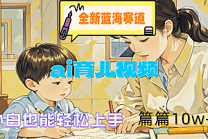 全新蓝海赛道-ai育儿视频,小白也能轻松上手,篇篇10w+
