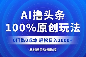 AI撸头条,100%原创玩法,0成本0门槛,轻松日入2000+