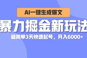 暴力掘金新玩法,AI一键生成爆文,超简单3天快速起号,月入6000+