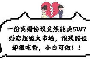 一份离婚协议竟然能卖5W?婚恋超级大市场,很残酷但却很吃香,小白可做