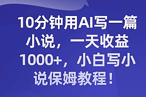 10分钟用AI写一篇小说,一天收益1000+,小白写小说保姆教程!