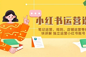 小红书·运营课,笔记运营、规则、店铺运营等模块讲解 独立运营小红书账号