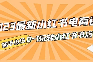 2023最新小红书·电商课,新手小白从0~1玩转小红书书店电商