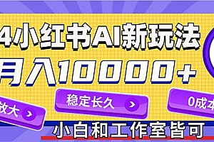 2024最新小红薯AI赛道,蓝海项目,月入10000+,0成本,当事业来做,可矩阵