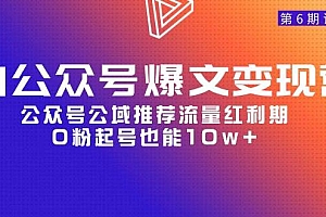 AI公众号爆文-变现营06期,公众号公域推荐流量红利期,0粉起号也能10w+
