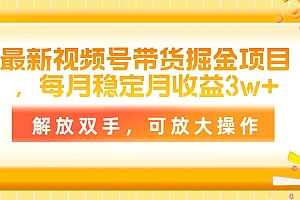 最新视频号带货掘金项目,每月稳定月收益3w+,解放双手,可放大操作