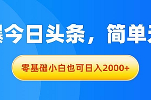 拉爆今日头条,简单无脑,零基础小白也可日入2000+