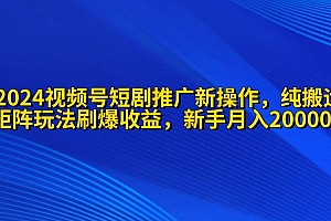 2024视频号短剧推广新操作 纯搬运+矩阵连爆打法刷爆流量分成 小白月入20000