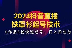 2024抖音直播-铁罩衫起号技术,0作品0粉快速起号,日入四位数(14节课)