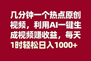 几分钟一个热点原创视频,利用AI一键生成视频赚收益,每天1时轻松日入1000+