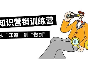 知识营销训练营·实操班,从“知道”到“做到”(36节课)